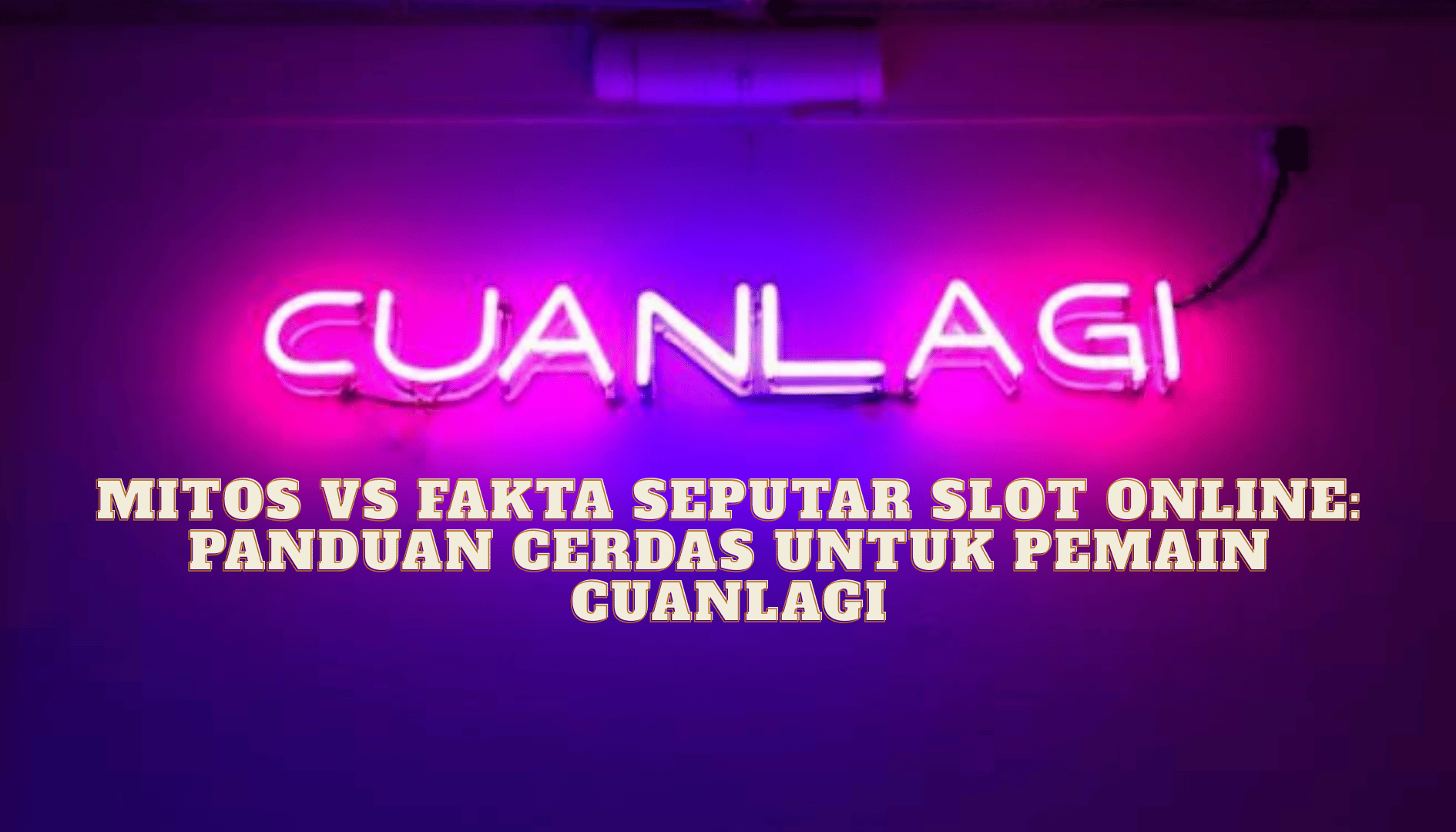 Mitos vs Fakta Seputar Slot Online: Panduan Cerdas untuk Pemain Cuanlagi